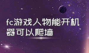 fc游戏人物能开机器可以爬墙