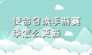 使命召唤手游赛季怎么更新（使命召唤手游新赛季更新不了）