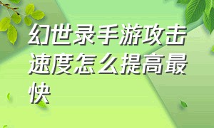 幻世录手游攻击速度怎么提高最快