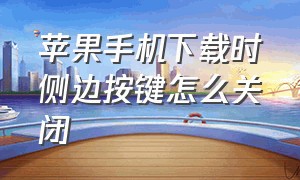 苹果手机下载时侧边按键怎么关闭