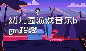 幼儿园游戏音乐bgm超燃