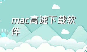 mac高速下载软件（免费不限速的mac软件下载）