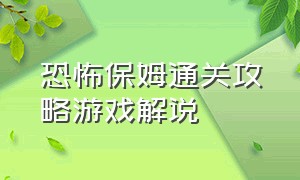 恐怖保姆通关攻略游戏解说（恐怖保姆通关攻略游戏解说）