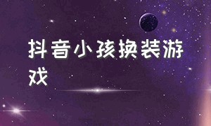 抖音小孩换装游戏