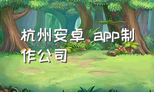 杭州安卓 app制作公司