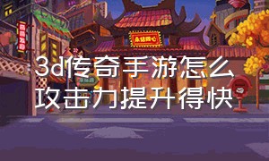 3d传奇手游怎么攻击力提升得快