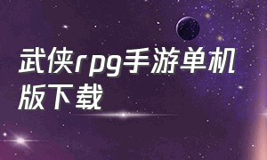 武侠rpg手游单机版下载