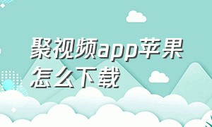 聚视频app苹果怎么下载