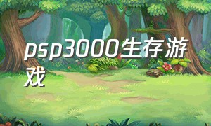 psp3000生存游戏（psp3000游戏视频）