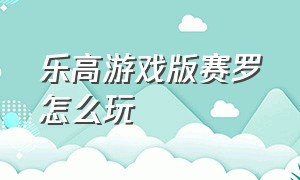 乐高游戏版赛罗怎么玩（乐高游戏版赛罗怎么玩的）