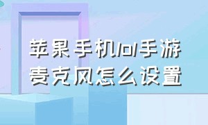 苹果手机lol手游麦克风怎么设置