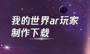 我的世界ar玩家制作下载（我的世界ar玩家制作下载安装）