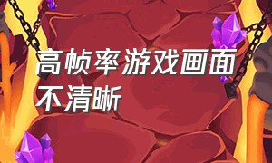 高帧率游戏画面不清晰（高帧率游戏画面不清晰怎么调）