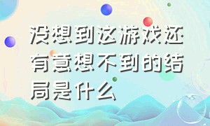 没想到这游戏还有意想不到的结局是什么