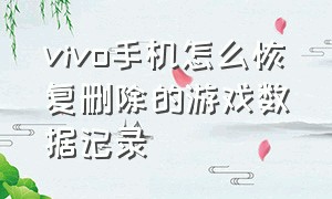 vivo手机怎么恢复删除的游戏数据记录