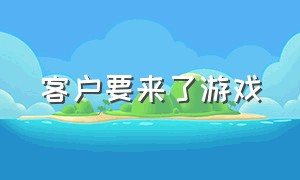 客户要来了游戏（顾客游戏下载）