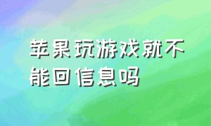 苹果玩游戏就不能回信息吗（苹果玩游戏来消息怎么回复）