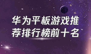 华为平板游戏推荐排行榜前十名