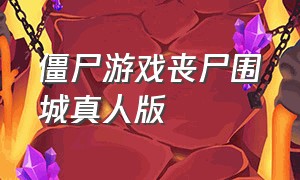 僵尸游戏丧尸围城真人版（丧尸围城游戏主角变僵尸过程）