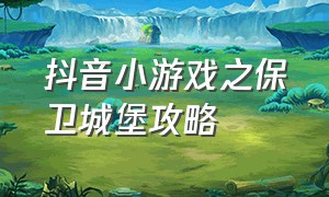 抖音小游戏之保卫城堡攻略（保卫城堡中文版）