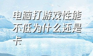 电脑打游戏性能不低为什么还是卡