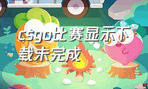 csgo比赛显示下载未完成