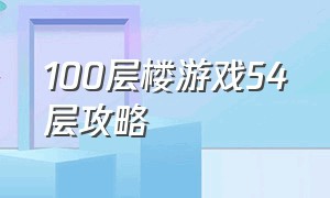 100层楼游戏54层攻略（100层电梯游戏第34关攻略）