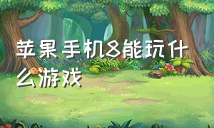 苹果手机8能玩什么游戏（苹果8plus还能玩什么游戏）