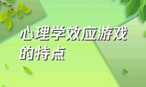 心理学效应游戏的特点（心理学上看游戏吸引人的底层逻辑）