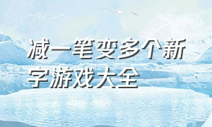 减一笔变多个新字游戏大全