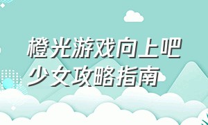 橙光游戏向上吧少女攻略指南（橙光游戏女帝纪事攻略详细攻略）