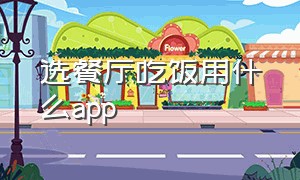 选餐厅吃饭用什么app（吃饭选饭店的软件）