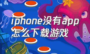 iphone没有app怎么下载游戏（苹果手机没有登录怎么下载游戏）