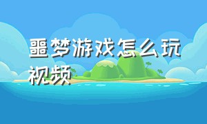 噩梦游戏怎么玩视频（噩梦逃生游戏梦魇攻略视频）