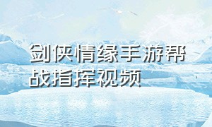 剑侠情缘手游帮战指挥视频（剑侠情缘手游新服攻略视频教程）