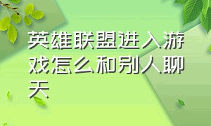 英雄联盟进入游戏怎么和别人聊天