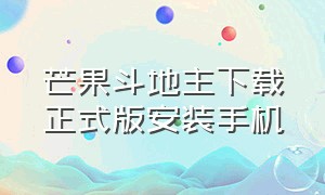 芒果斗地主下载正式版安装手机（芒果斗地主官方下载免费安装入口）