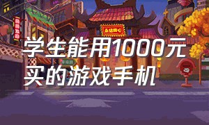 学生能用1000元买的游戏手机（游戏手机便宜学生价1000以下）