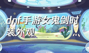 dnf手游女鬼剑时装外观（dnf手游女鬼剑夏日套时装一览）