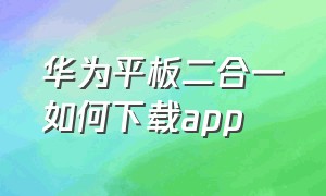 华为平板二合一如何下载app