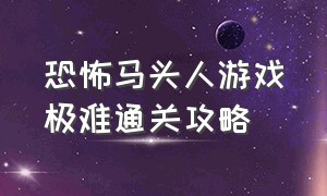 恐怖马头人游戏极难通关攻略