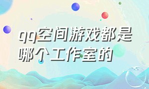 qq空间游戏都是哪个工作室的