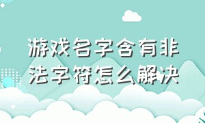 游戏名字含有非法字符怎么解决