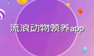 流浪动物领养app（流浪动物领养app的不足）