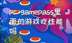 pc gamepass里面的游戏吃性能吗（pc game pass怎样设置中文版）