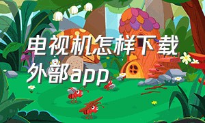 电视机怎样下载外部app