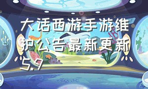 大话西游手游维护公告最新更新5.9