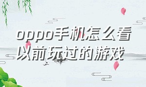 oppo手机怎么看以前玩过的游戏