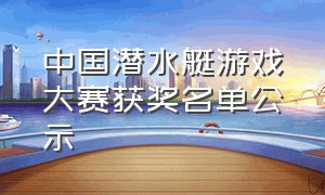 中国潜水艇游戏大赛获奖名单公示
