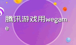 腾讯游戏用wegame（腾讯wegame游戏已经下载好了）